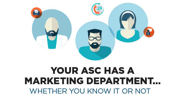 Your ASC Has a Marketing Department…Whether you know it or not